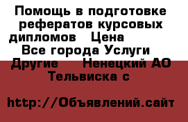 Помощь в подготовке рефератов/курсовых/дипломов › Цена ­ 2 000 - Все города Услуги » Другие   . Ненецкий АО,Тельвиска с.